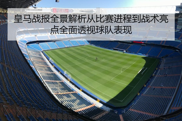 皇马战报全景解析从比赛进程到战术亮点全面透视球队表现