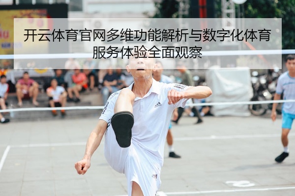 开云体育官网多维功能解析与数字化体育服务体验全面观察