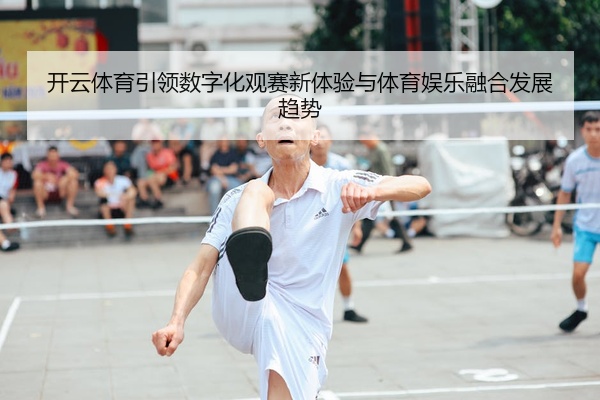 开云体育引领数字化观赛新体验与体育娱乐融合发展趋势